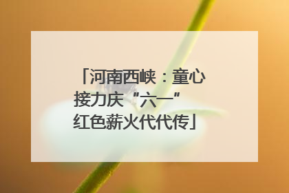 河南西峡：童心接力庆“六一” 红色薪火代代传