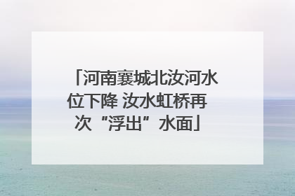 河南襄城北汝河水位下降 汝水虹桥再次“浮出”水面