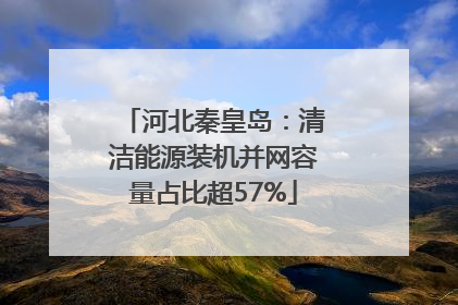 河北秦皇岛：清洁能源装机并网容量占比超57%