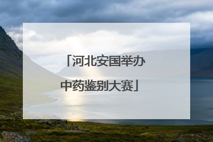 河北安国举办中药鉴别大赛