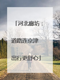 河北廊坊：道路连京津 出行更舒心