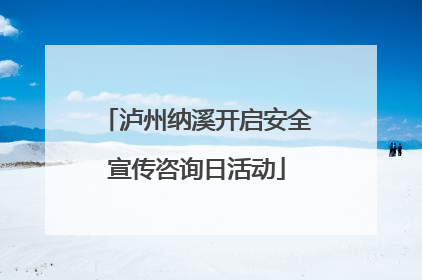 泸州纳溪开启安全宣传咨询日活动