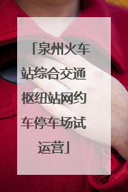 泉州火车站综合交通枢纽站网约车停车场试运营