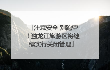 注意安全 别跑空！独龙江旅游区将继续实行关闭管理