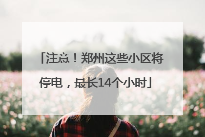 注意！郑州这些小区将停电，最长14个小时