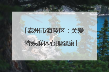 泰州市海陵区：关爱特殊群体心理健康