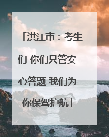洪江市：考生们 你们只管安心答题 我们为你保驾护航