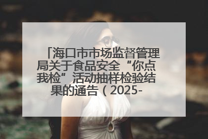 海口市市场监督管理局关于食品安全“你点我检”活动抽样检验结果的通告（2025-001期）