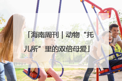 海南周刊｜动物“托儿所”里的双倍母爱