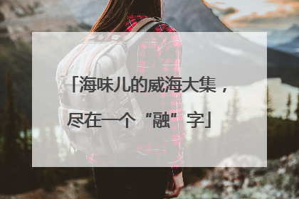海味儿的威海大集，尽在一个“融”字