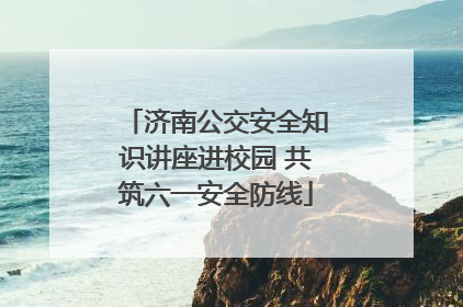 济南公交安全知识讲座进校园 共筑六一安全防线