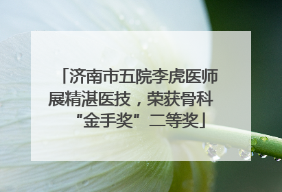 济南市五院李虎医师展精湛医技，荣获骨科“金手奖”二等奖