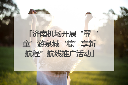 济南机场开展“翼‘童’游泉城‘粽’享新航程”航线推广活动