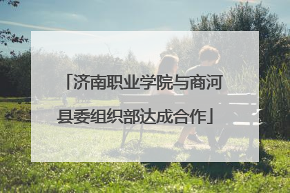 济南职业学院与商河县委组织部达成合作
