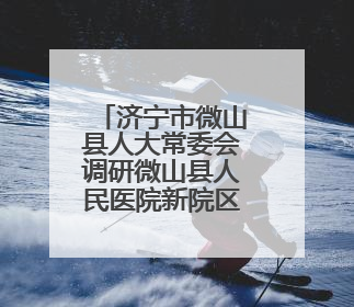 济宁市微山县人大常委会调研微山县人民医院新院区建设和运营情况
