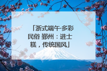 浙式端午·多彩民俗 鄞州：进士糕，传统国风