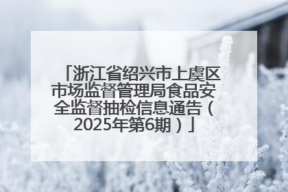 浙江省绍兴市上虞区市场监督管理局食品安全监督抽检信息通告（2025年第6期）