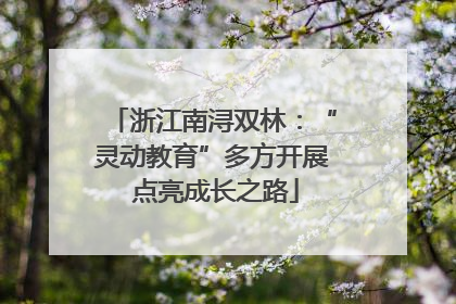 浙江南浔双林：“灵动教育”多方开展 点亮成长之路