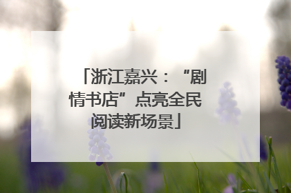 浙江嘉兴：“剧情书店”点亮全民阅读新场景