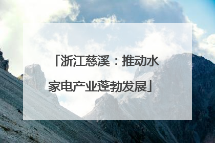 浙江慈溪：推动水家电产业蓬勃发展