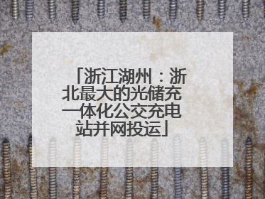 浙江湖州：浙北最大的光储充一体化公交充电站并网投运