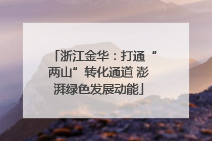 浙江金华：打通“两山”转化通道 澎湃绿色发展动能