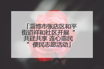 淄博市张店区和平街道祥和社区开展“共建共享 连心惠民”便民志愿活动
