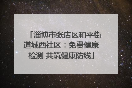 淄博市张店区和平街道城西社区：免费健康检测 共筑健康防线