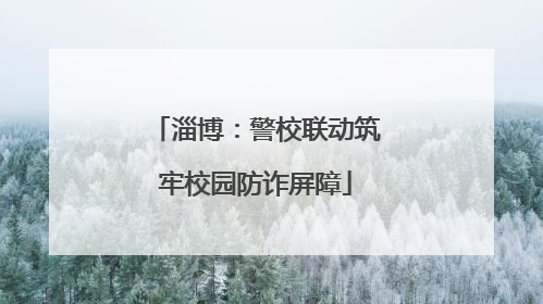 淄博：警校联动筑牢校园防诈屏障