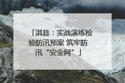 淇县：实战演练检验防汛预案 筑牢防汛“安全网”