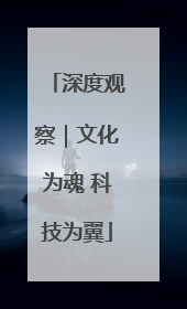 深度观察｜文化为魂 科技为翼