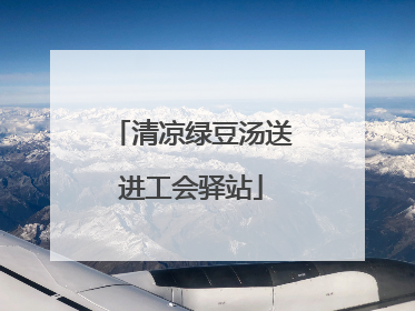 清凉绿豆汤送进工会驿站