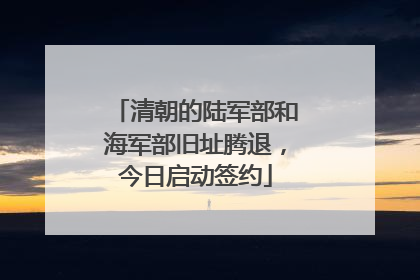 清朝的陆军部和海军部旧址腾退，今日启动签约