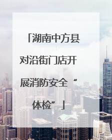 湖南中方县对沿街门店开展消防安全“体检”