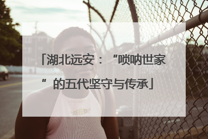 湖北远安：“唢呐世家”的五代坚守与传承