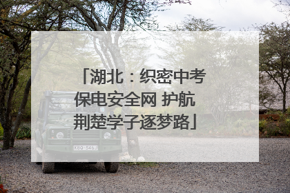 湖北：织密中考保电安全网 护航荆楚学子逐梦路