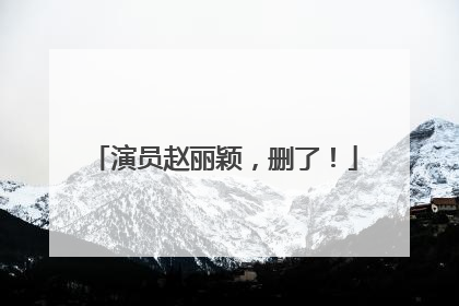 演员赵丽颖，删了！