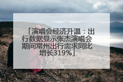 演唱会经济升温：出行数据显示张杰演唱会期间常州出行需求同比增长319%