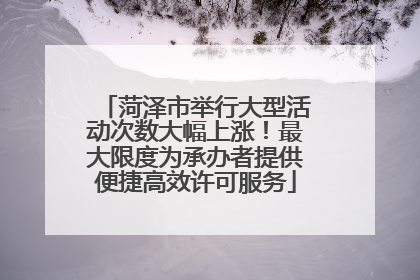 菏泽市举行大型活动次数大幅上涨！最大限度为承办者提供便捷高效许可服务