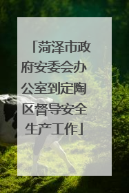 菏泽市政府安委会办公室到定陶区督导安全生产工作
