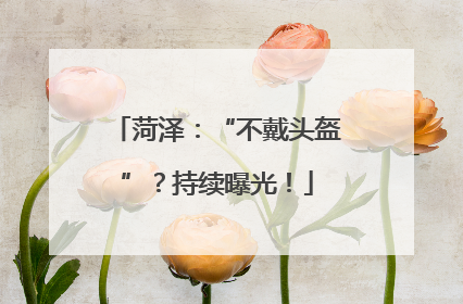 菏泽：“不戴头盔”？持续曝光！