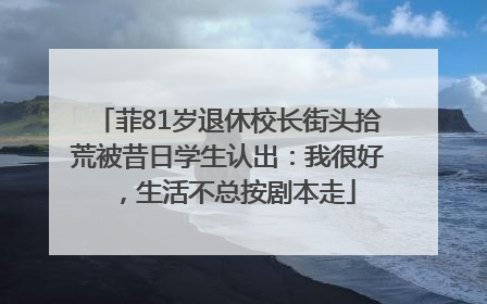 菲81岁退休校长街头拾荒被昔日学生认出：我很好，生活不总按剧本走