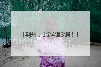 荆州，1金4银3铜！