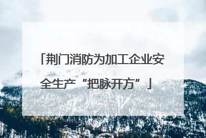 荆门消防为加工企业安全生产“把脉开方”