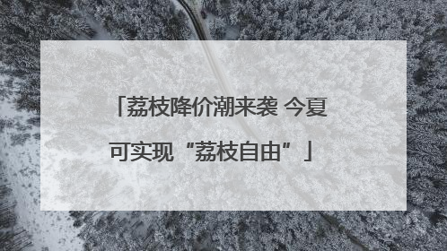 荔枝降价潮来袭 今夏可实现“荔枝自由”