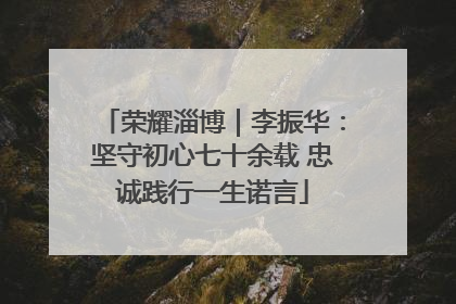荣耀淄博｜李振华：坚守初心七十余载 忠诚践行一生诺言
