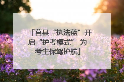 莒县“执法蓝”开启“护考模式” 为考生保驾护航