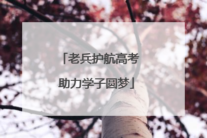 老兵护航高考 助力学子圆梦