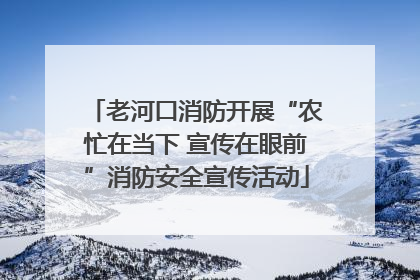 老河口消防开展“农忙在当下 宣传在眼前”消防安全宣传活动