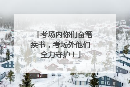 考场内你们奋笔疾书，考场外他们全力守护！